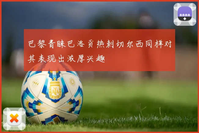 巴黎青睐巴洛贡热刺切尔西同样对其表现出浓厚兴趣