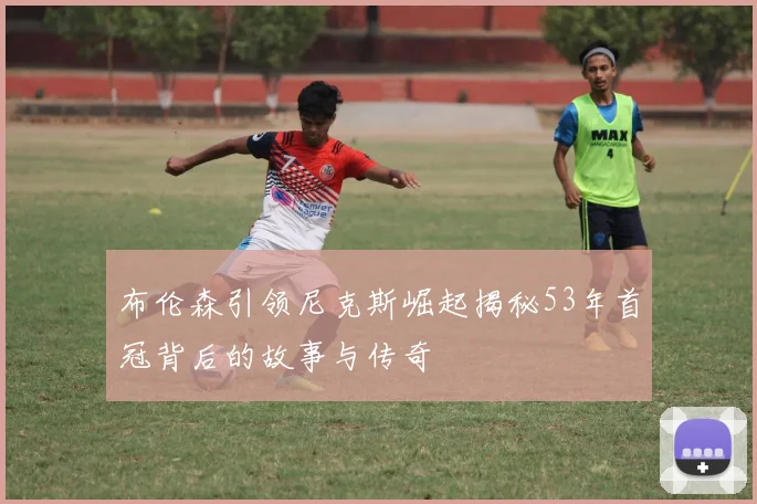 布伦森引领尼克斯崛起揭秘53年首冠背后的故事与传奇