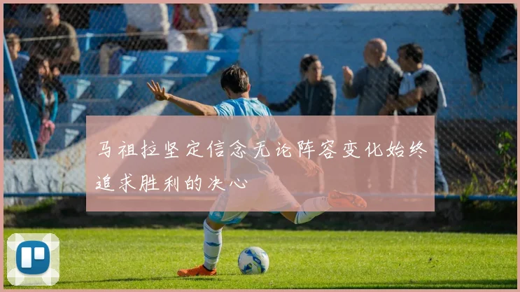 马祖拉坚定信念无论阵容变化始终追求胜利的决心