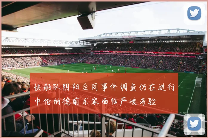 快船队阴阳合同事件调查仍在进行中伦纳德前东家面临严峻考验