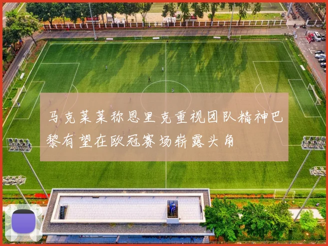 马克莱莱称恩里克重视团队精神巴黎有望在欧冠赛场崭露头角