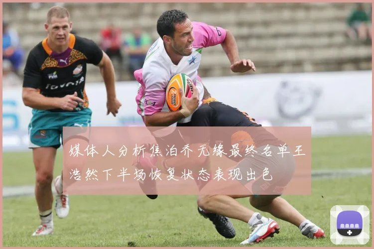 媒体人分析焦泊乔无缘最终名单王浩然下半场恢复状态表现出色