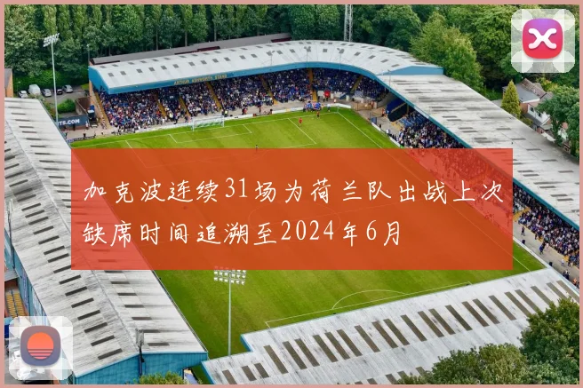 加克波连续31场为荷兰队出战上次缺席时间追溯至2024年6月